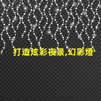 打造炫彩夜景,幻彩燈珠、燈帶雙重加持